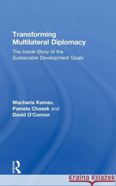 Transforming Multilateral Diplomacy: The Inside Story of the Sustainable Development Goals Macharia Kamau Pamela Chasek David O'Connor 9781138589988 Routledge