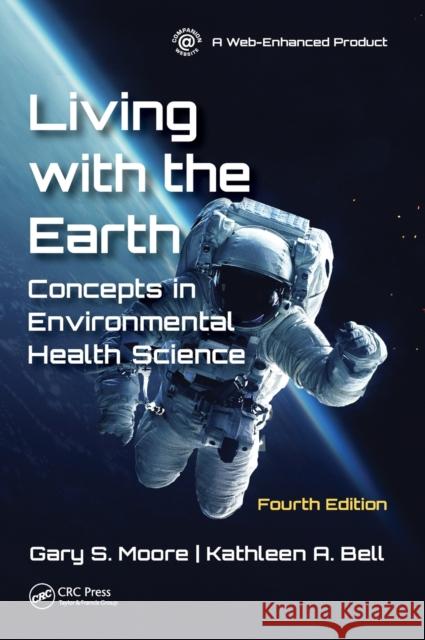 Living with the Earth, Fourth Edition: Concepts in Environmental Health Science Gary S. Moore Kathleen A. Bell 9781138590564
