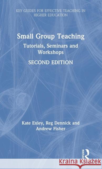Small Group Teaching: Tutorials, Seminars and Workshops Kate Exley Reg Dennick Andrew Fisher 9781138590632 Routledge