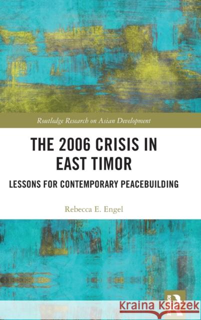 The 2006 Crisis in East Timor: Lessons for Contemporary Peacebuilding Rebecca E. Engel 9781138590649 Routledge