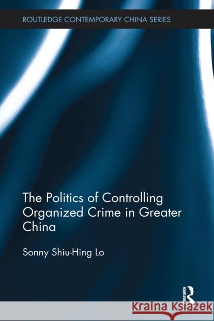 The Politics of Controlling Organized Crime in Greater China Sonny Shiu Lo 9781138590694 Routledge