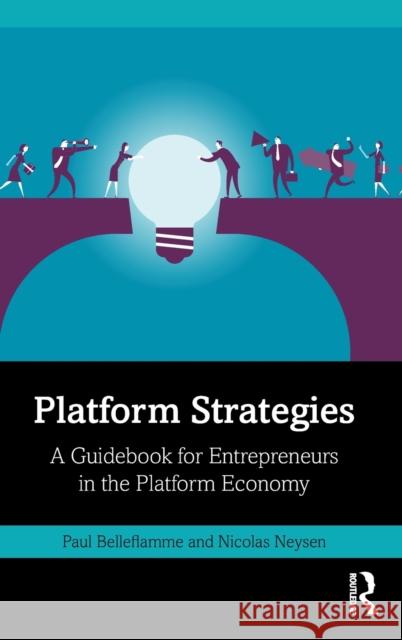 Platform Strategies: A Guidebook for Entrepreneurs in the Platform Economy Paul Belleflamme Nicolas Neysen 9781138590700