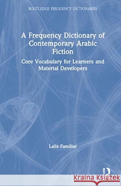 A Frequency Dictionary of Contemporary Arabic Fiction: Core Vocabulary for Learners and Material Developers Laila Familiar 9781138590779