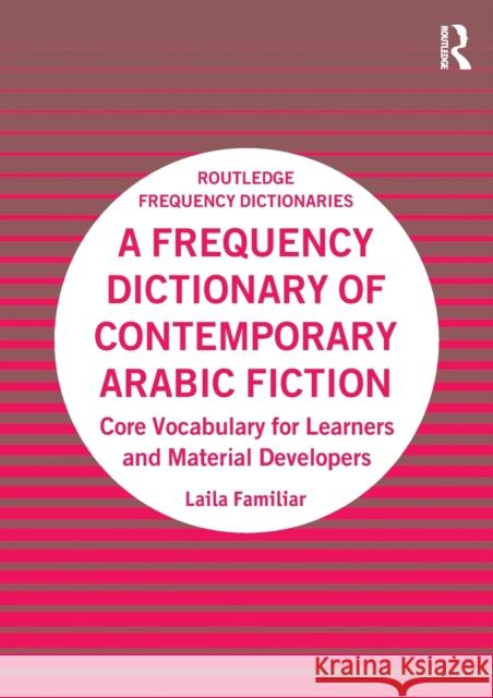 A Frequency Dictionary of Contemporary Arabic Fiction: Core Vocabulary for Learners and Material Developers Laila Familiar 9781138590786