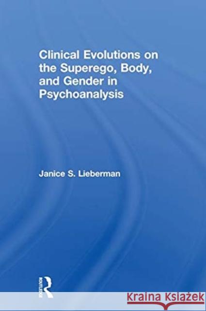 Clinical Evolutions on the Superego, Body, and Gender in Psychoanalysis Janice S. Lieberman 9781138590854