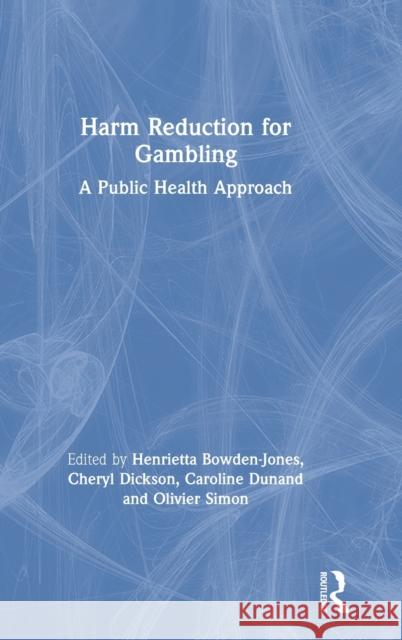 Harm Reduction for Gambling: A Public Health Approach Henrietta Bowden-Jones Cheryl Dickson Caroline Dunand 9781138590939