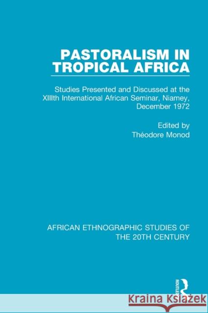 Pastoralism in Tropical Africa: Studies Presented and Discussed at the XIIIth International African Seminar, Niamey, December 1972 Monod, Théodore 9781138591035 Routledge