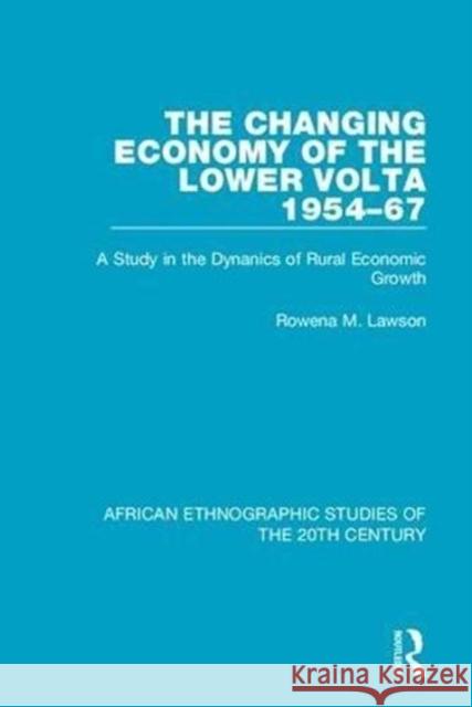 The Changing Economy of the Lower VOLTA 1954-67: A Study in the Dynanics of Rural Economic Growth Rowena M. Lawson 9781138591110 Taylor and Francis