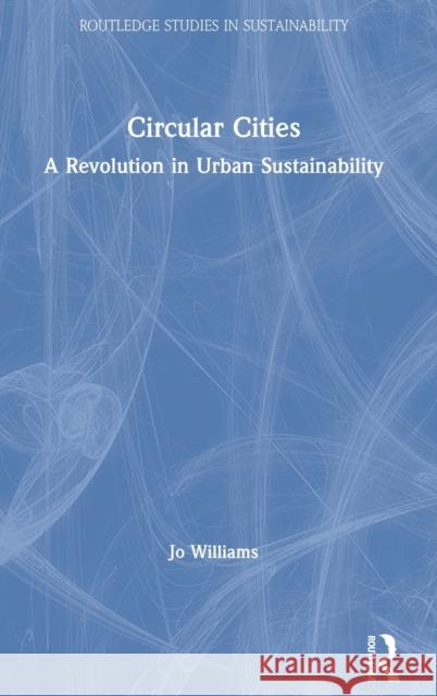 Circular Cities: A Revolution in Urban Sustainability Jo Williams 9781138591141 Routledge