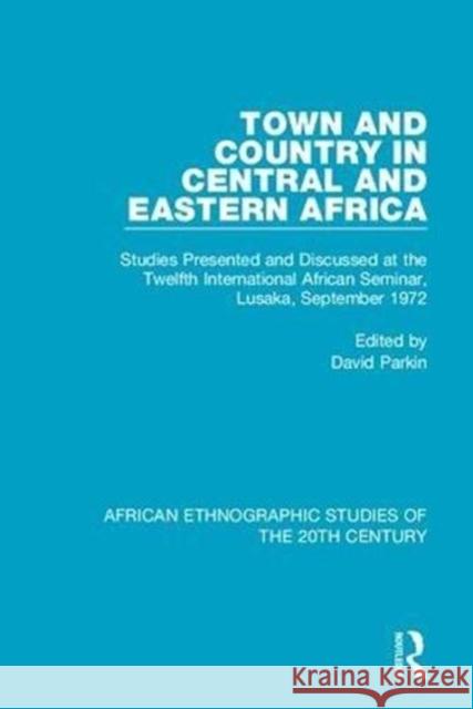 Town and Country in Central and Eastern Africa: Studies Presented and Discussed at the Twelfth International African Seminar, Lusaka, September 1972 David Parkin   9781138591301
