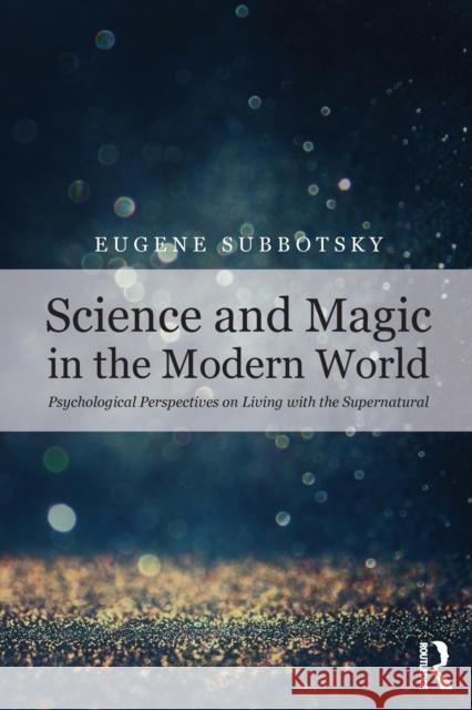 Science and Magic in the Modern World: Psychological Perspectives on Living with the Supernatural Eugene Subbotsky 9781138591455 Taylor & Francis Ltd