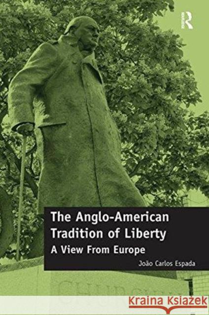 The Anglo-American Tradition of Liberty: A View from Europe Joao Carlos Espada 9781138591592