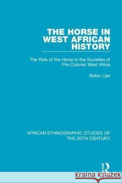 The Horse in West African History: The Role of the Horse in the Societies of Pre-Colonial West Africa Robin Law 9781138591769 Taylor and Francis
