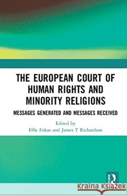 The European Court of Human Rights and Minority Religions: Messages Generated and Messages Received Effie Fokas James T. Richardson 9781138591813