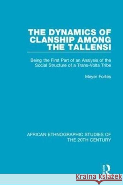 The Dynamics of Clanship Among the Tallensi: Being the First Part of an Analysis of the Social Structure of a Trans-VOLTA Tribe Meyer Fortes 9781138591882