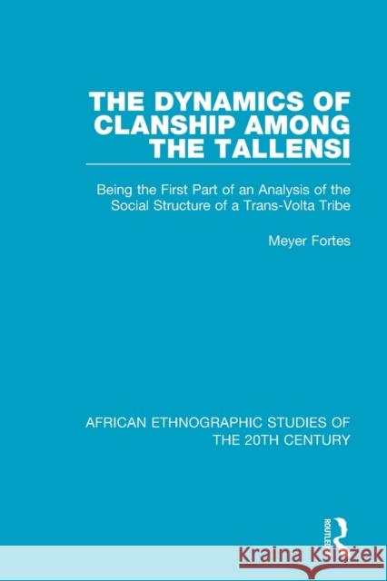The Dynamics of Clanship Among the Tallensi: Being the First Part of an Analysis of the Social Structure of a Trans-VOLTA Tribe Meyer Fortes 9781138591950 Routledge