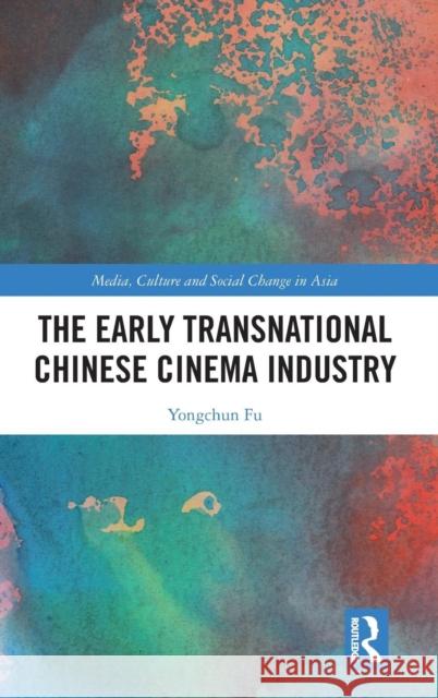 The Early Transnational Chinese Cinema Industry Fu, Yongchun 9781138592377 Routledge