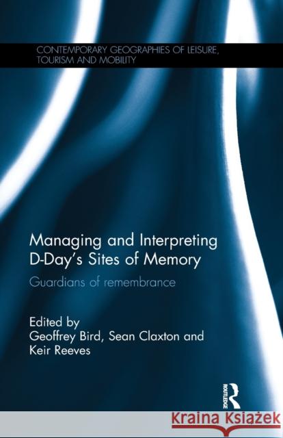 Managing and Interpreting D-Day's Sites of Memory: Guardians of Remembrance Geoffrey Bird Sean Claxton Keir Reeves 9781138592476 Routledge