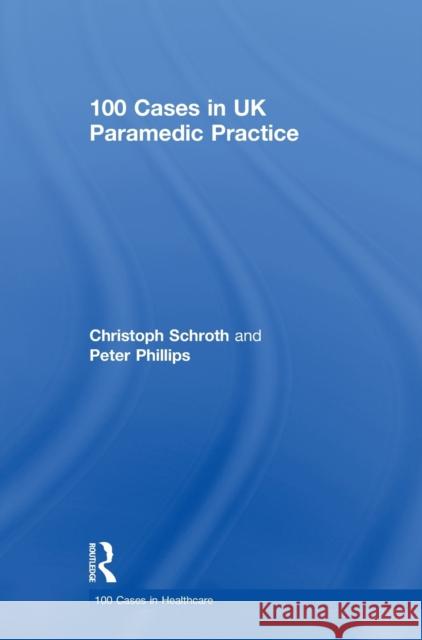 100 Cases in UK Paramedic Practice Christoph Schroth Peter Phillips 9781138592810