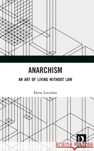 Anarchism: An Art of Living Without Law Elena Loizidou 9781138593008