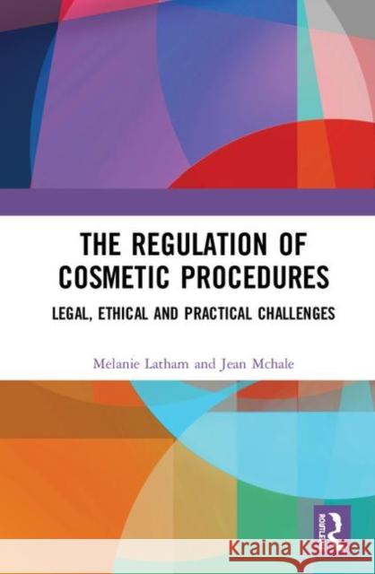 The Regulation of Cosmetic Procedures: Legal, Ethical and Practical Challenges Melanie Latham Jean McHale 9781138593046 Routledge