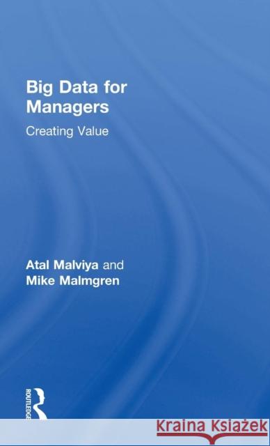 Big Data for Managers: Creating Value Atal Malviya Mike Malmgren 9781138593060 Routledge