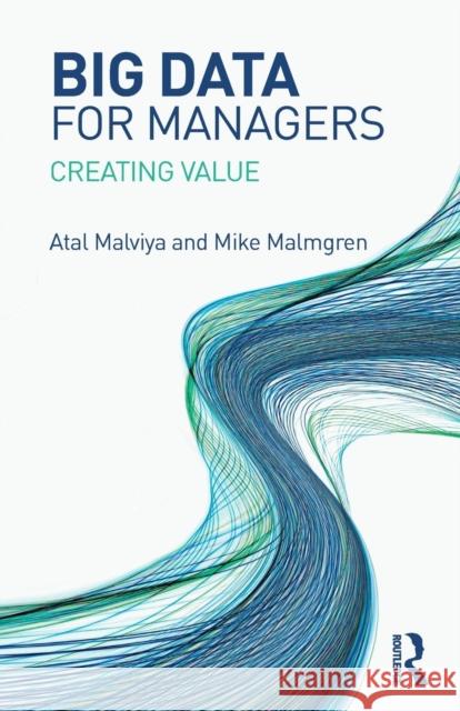 Big Data for Managers: Creating Value Atal Malviya Mike Malmgren 9781138593084 Routledge