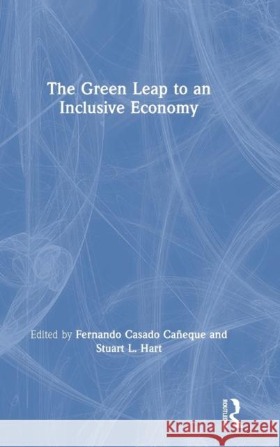 The Green Leap to an Inclusive Economy Stuart L. Hart Fernando Casado Caneque 9781138593091