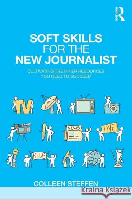 Soft Skills for the New Journalist: Cultivating the Inner Resources You Need to Succeed Colleen Steffen 9781138593152 Routledge