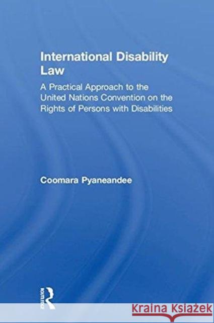 International Disability Law: A Practical Approach to the United Nations Convention on the Rights of Persons with Disabilities Coomaravel Pyaneandee 9781138593466 Routledge