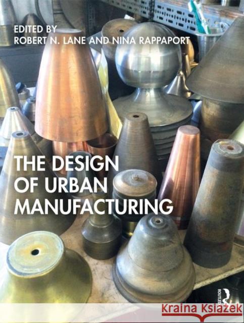The Design of Urban Manufacturing Nina Rappaport Robert N. Lane 9781138593718 Routledge