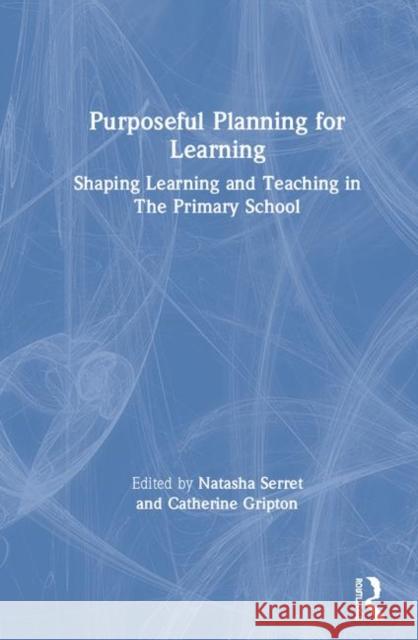 Purposeful Planning for Learning: Shaping Learning and Teaching in the Primary School Natasha Serret (Nottingham Trent University, UK), Catherine Gripton (Nottingham Trent University, UK) 9781138593770 Taylor & Francis Ltd