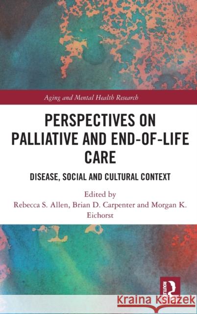 Perspectives on Palliative and End-of-Life Care: Disease, Social and Cultural Context Allen, Rebecca S. 9781138593817 Routledge