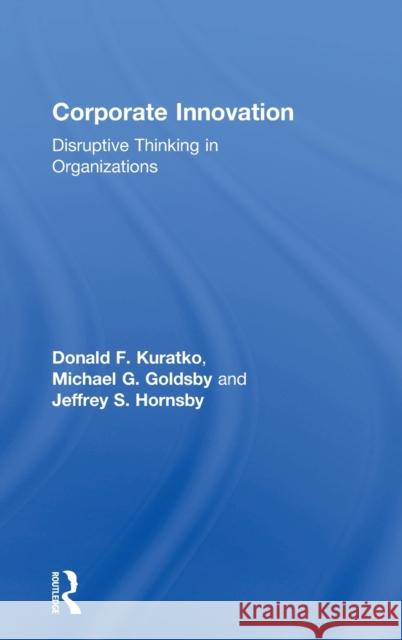 Corporate Innovation: Disruptive Thinking in Organizations Donald Kuratko, Michael Goldsby, Jeffrey Hornsby 9781138594043