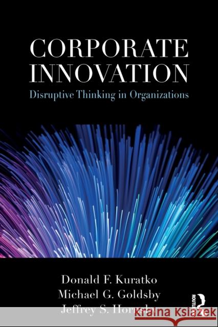 Corporate Innovation: Disruptive Thinking in Organizations Donald Kuratko, Michael Goldsby, Jeffrey Hornsby 9781138594050