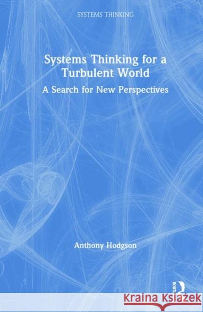 Systems Thinking for a Turbulent World: A Search for New Perspectives Hodgson, Anthony 9781138594173 Routledge