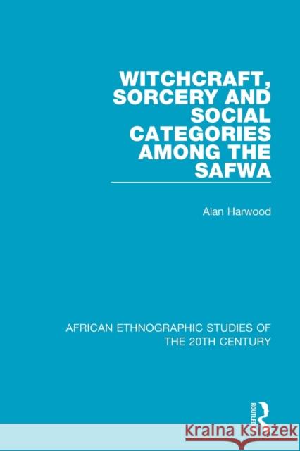 Witchcraft, Sorcery and Social Categories Among the Safwa Alan Harwood 9781138594203