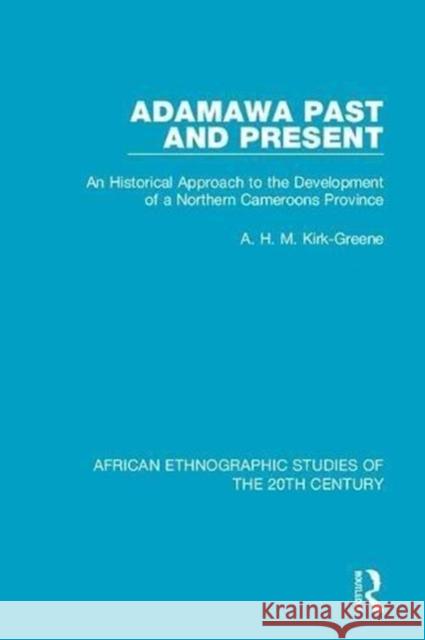 Adamawa Past and Present: An Historical Approach to the Development of a Northern Cameroons Province A. H. M. Kirk-Greene 9781138594357 Taylor and Francis