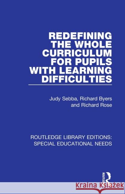 Redefining the Whole Curriculum for Pupils with Learning Difficulties Judy Sebba Richard Byers Richard Rose 9781138594364