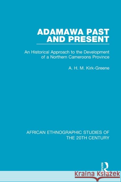 Adamawa Past and Present: An Historical Approach to the Development of a Northern Cameroons Province A. H. M. Kirk-Greene 9781138594906 Routledge