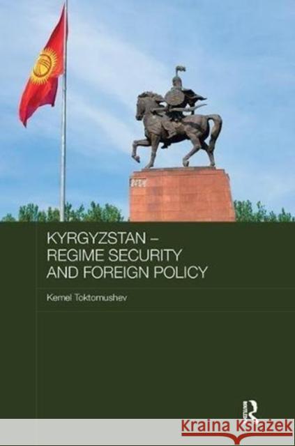 Kyrgyzstan - Regime Security and Foreign Policy Kemel Toktomushev 9781138595576 Routledge