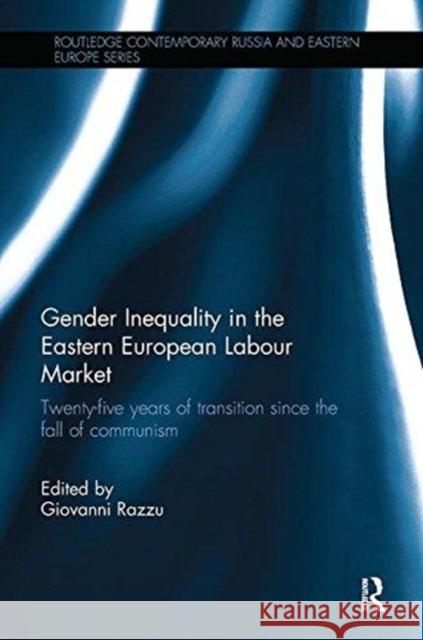 Gender Inequality in the Eastern European Labour Market: Twenty-Five Years of Transition Since the Fall of Communism Giovanni Razzu 9781138595682 Routledge