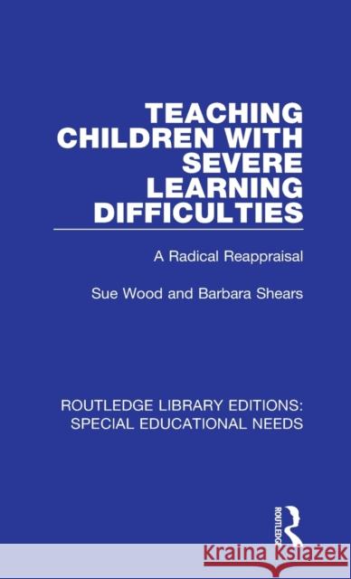 Teaching Children with Severe Learning Difficulties: A Radical Reappraisal Wood, Sue|||Shears, Barbara 9781138595996 Routledge Library Editions: Special Education