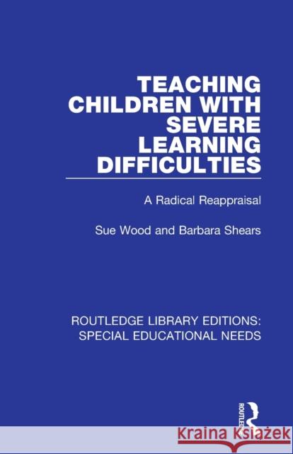 Teaching Children with Severe Learning Difficulties: A Radical Reappraisal Sue Wood Barbara Shears 9781138596009 Routledge