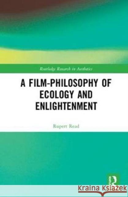 A Film-Philosophy of Ecology and Enlightenment Rupert Read 9781138596023