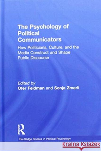 The Psychology of Political Communicators: How Politicians, Culture, and the Media Construct and Shape Public Discourse Ofer Feldman Sonja Zmerli 9781138596184