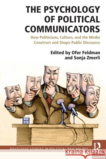 The Psychology of Political Communicators: How Politicians, Culture, and the Media Construct and Shape Public Discourse Ofer Feldman Sonja Zmerli 9781138596191