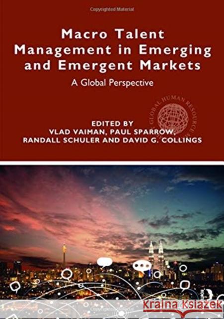 Macro Talent Management in Emerging and Emergent Markets: A Global Perspective Vlad Vaiman 9781138596634 Routledge