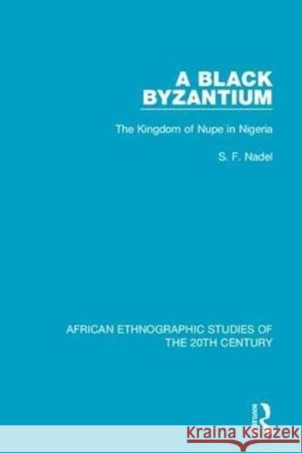 A Black Byzantium: The Kingdom of Nupe in Nigeria S. F. Nadel 9781138596658 Taylor and Francis