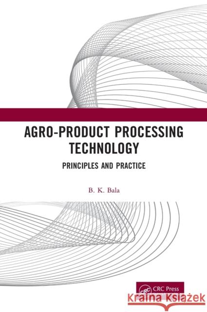 Agro-Product Processing Technology: Principles and Practice B. K. Bala 9781138596689 CRC Press